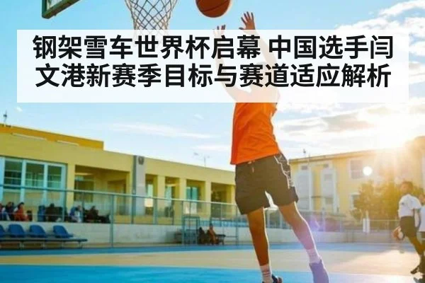 钢架雪车世界杯启幕 中国选手闫文港新赛季目标与赛道适应解析（ayx.com）