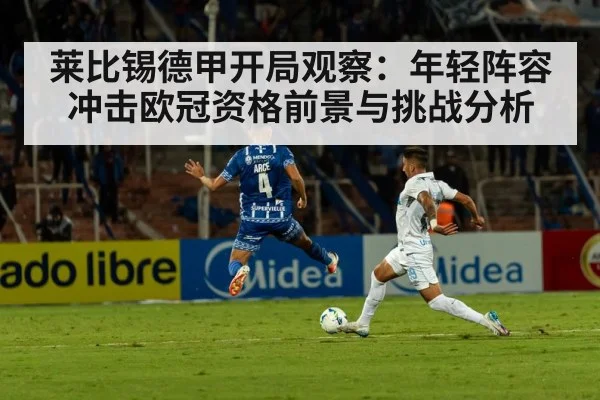 莱比锡德甲开局观察：年轻阵容冲击欧冠资格前景与挑战分析