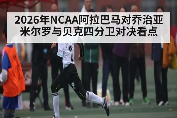 2026年NCAA阿拉巴马对乔治亚 米尔罗与贝克四分卫对决看点