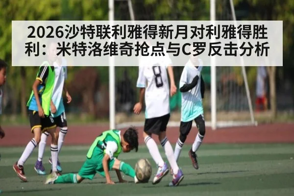 2026沙特联利雅得新月对利雅得胜利：米特洛维奇抢点与C罗反击分析 - ayx.com